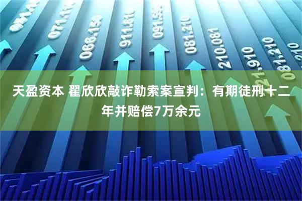 天盈资本 翟欣欣敲诈勒索案宣判：有期徒刑十二年并赔偿7万余元