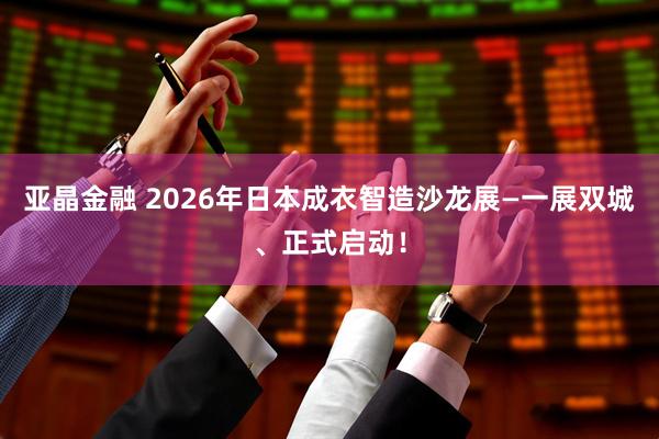 亚晶金融 2026年日本成衣智造沙龙展—一展双城、正式启动！