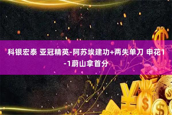 科银宏泰 亚冠精英-阿苏埃建功+两失单刀 申花1-1蔚山拿首分
