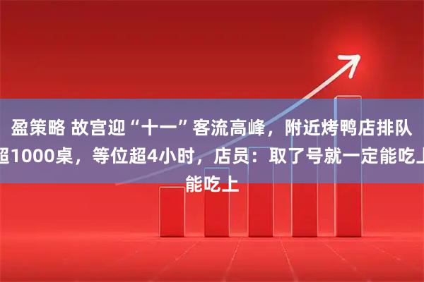 盈策略 故宫迎“十一”客流高峰，附近烤鸭店排队超1000桌，等位超4小时，店员：取了号就一定能吃上