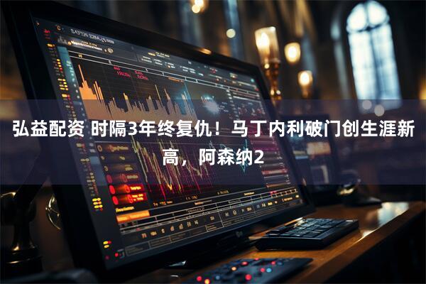 弘益配资 时隔3年终复仇！马丁内利破门创生涯新高，阿森纳2